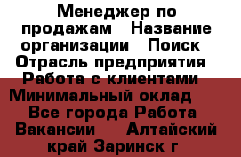 Менеджер по продажам › Название организации ­ Поиск › Отрасль предприятия ­ Работа с клиентами › Минимальный оклад ­ 1 - Все города Работа » Вакансии   . Алтайский край,Заринск г.